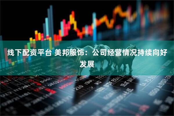 线下配资平台 美邦服饰：公司经营情况持续向好发展
