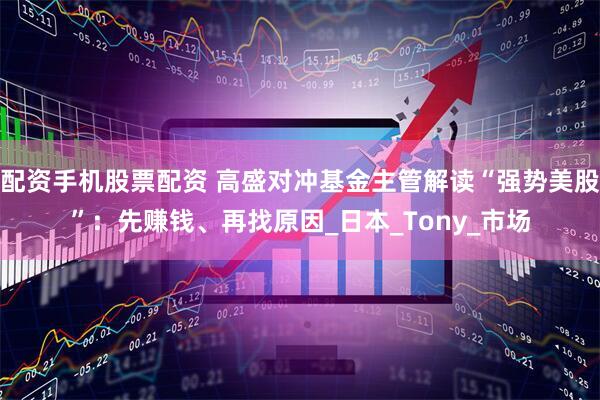 配资手机股票配资 高盛对冲基金主管解读“强势美股”：先赚钱、再找原因_日本_Tony_市场