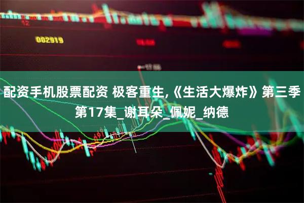 配资手机股票配资 极客重生,《生活大爆炸》第三季第17集_谢耳朵_佩妮_纳德