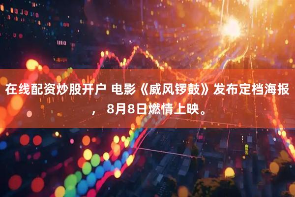 在线配资炒股开户 电影《威风锣鼓》发布定档海报， 8月8日燃情上映。