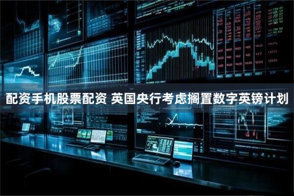 配资手机股票配资 英国央行考虑搁置数字英镑计划