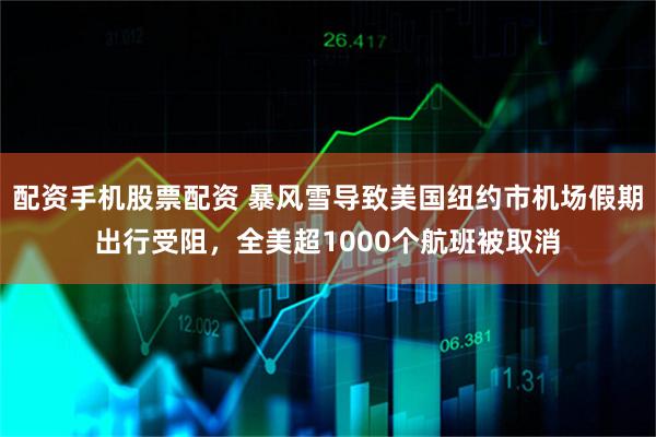 配资手机股票配资 暴风雪导致美国纽约市机场假期出行受阻，全美超1000个航班被取消