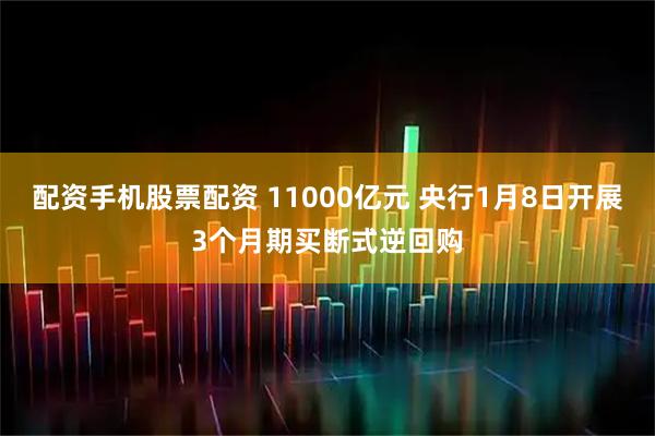 配资手机股票配资 11000亿元 央行1月8日开展3个月期买断式逆回购